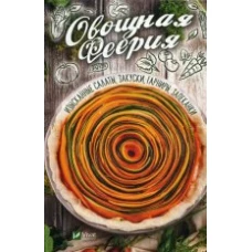 Овощная феерия. Изысканные салаты, закуски, гарниры, запеканки