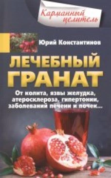 Лечебный гранат. От колита, язвы желудка, атеросклероза, гипертонии, заболеваний печени и почек&hellip;