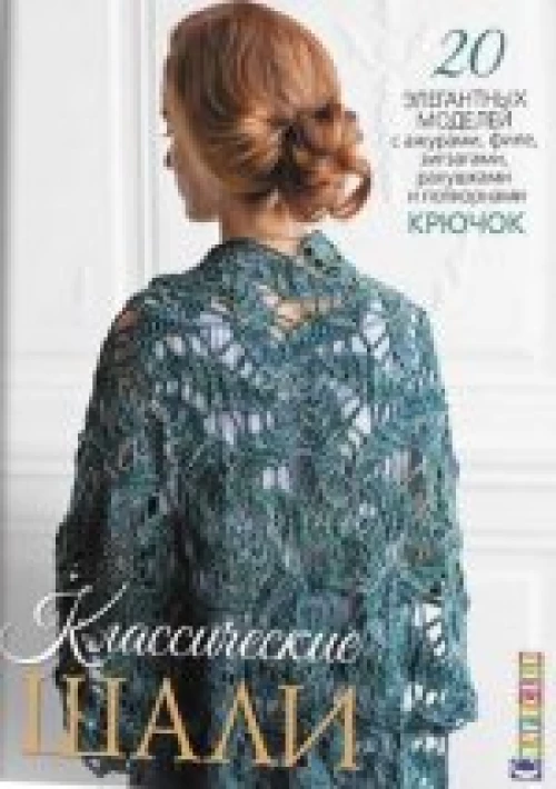  Классические шали: Крючок: 20 элегантных моделей с ажурами, филе, зигзагами, ракушками и попкорнами 