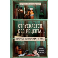 Отпускается без рецепта. Лекарства, без которых нам не жить