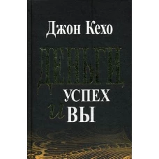 Деньги, успех и Вы. 2-е изд. Кехо Дж.