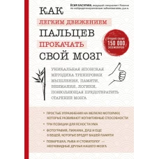 Как легким движением пальцев прокачать свой мозг. Уникальная японская методика тренировки мышления, памяти, внимания и логики, позволяющая предотвратить старение мозга