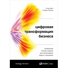 Цифровая трансформация бизнеса: Изменение бизнес-модели для организации нового поколения