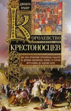 Правер Д..Королевство крестоносцев. Два века правления европейских рыцарей на древних библейских зем