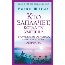 Кто заплачет, когда ты умрешь? Уроки жизни от монаха, который продал свой ?феррари?