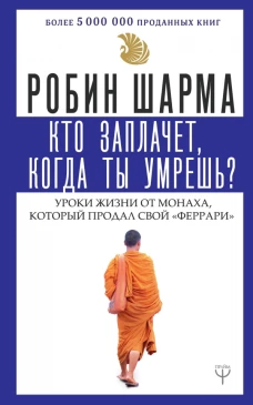 Кто заплачет, когда ты умрешь? Уроки жизни от монаха, который продал свой ?феррари?